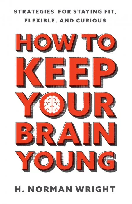 How to Keep Your Brain Young: Strategies for Staying Fit, Flexible, and Curious