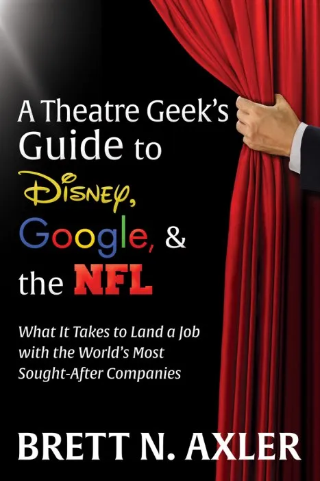 A Theatre Geek's Guide to Disney, Google, and the NFL: What it Takes to Land a Job with the World's Most Sought-After Companies