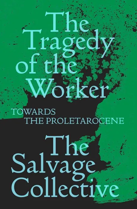 The Tragedy of the Worker: Towards the Proletarocene (Salvage Editions)