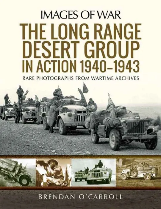 The Long Range Desert Group in Action 1940–1943: Rare Photographs from Wartime Archives