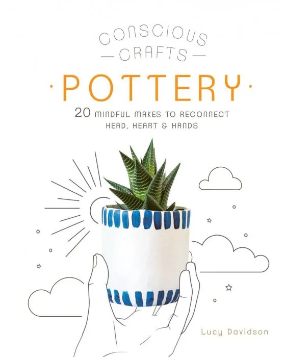 Pottery: 20 mindful makes to reconnect head, heart & hands (Conscious Crafts)