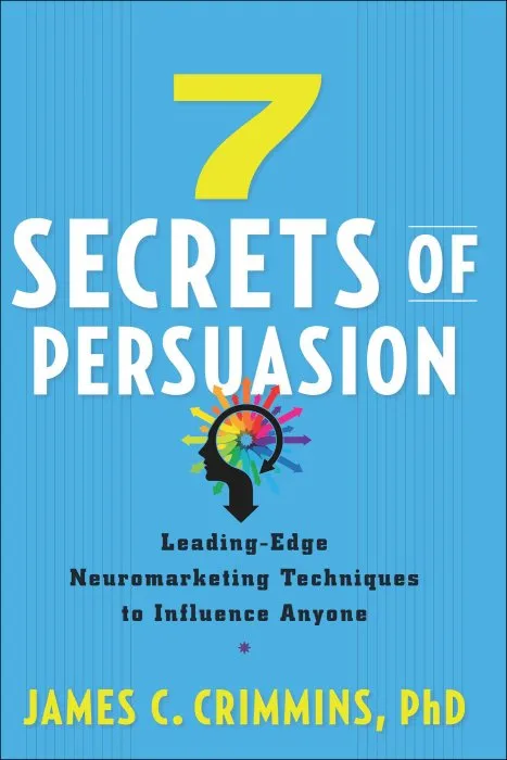 7 Secrets of Persuasion: Leading-Edge Neuromarketing Techniques to Influence Anyone
