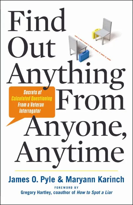 Find Out Anything from Anyone, Anytime: Secrets of Calculated Questioning from a Veteran Interrogator