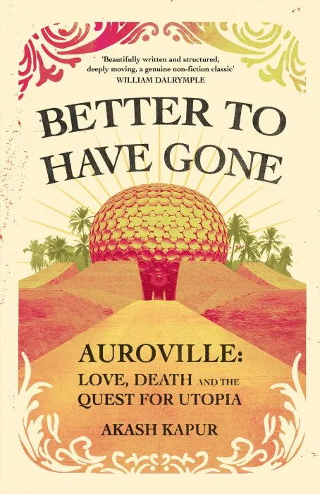 Better to Have Gone: Love, Death and the Quest for Utopia in Auroville