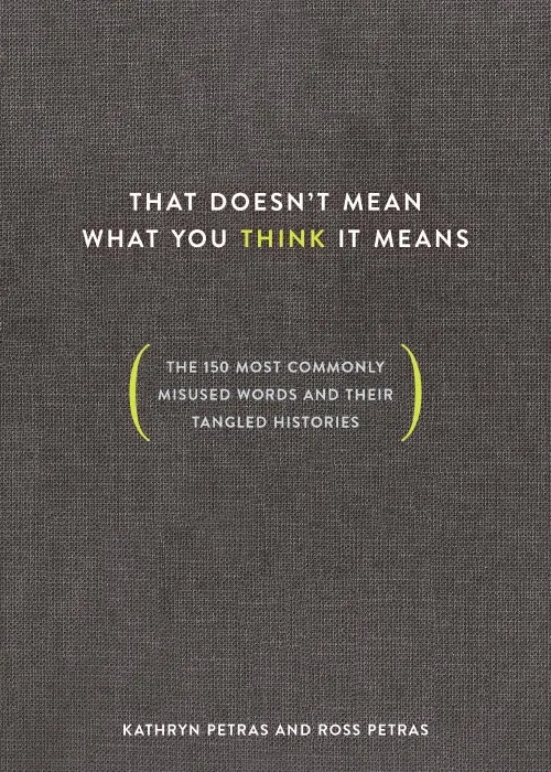 That Doesn't Mean What You Think It Means: The 150 Most Commonly Misused Words and Their Tangled Histories