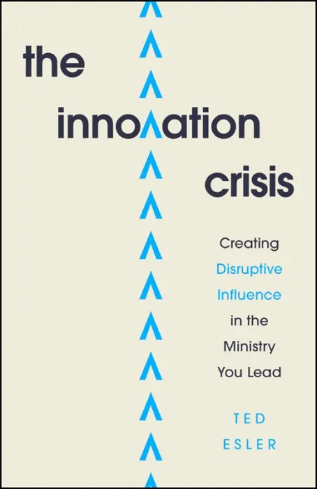 The Innovation Crisis: Creating Disruptive Influence in the Ministry You Lead