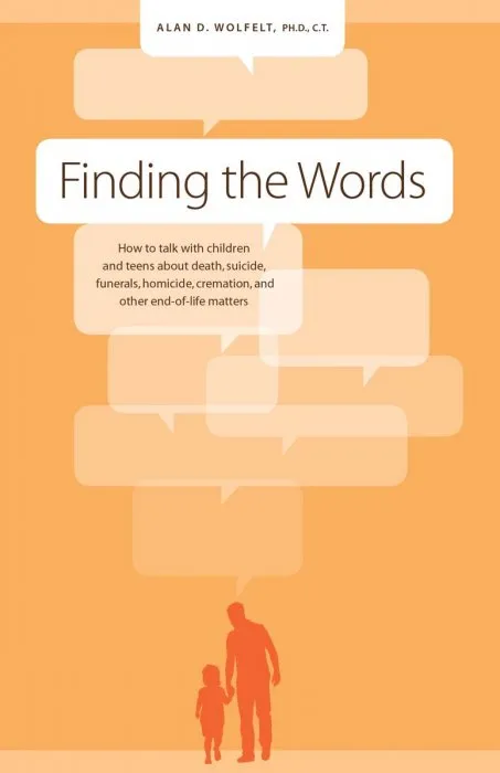 Finding the Words: How to Talk with Children and Teens about Death, Suicide, Homicide, Funerals, Cremation, and other End-of-Life Matters