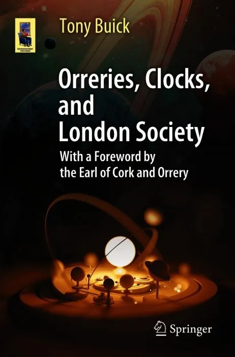 Orreries, Clocks, and London Society: The Evolution of Astronomical Instruments and Their Makers (Astronomers' Universe), 2nd Edition