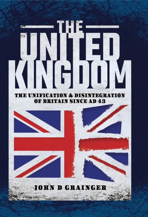 The United Kingdom: The Unification & Disintegration of Britain Since AD 43
