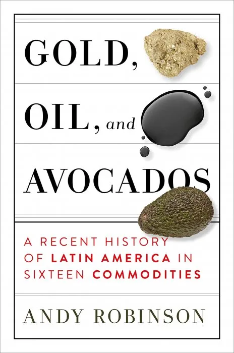 Gold, Oil and Avocados: A Recent History of Latin America in Sixteen Commodities