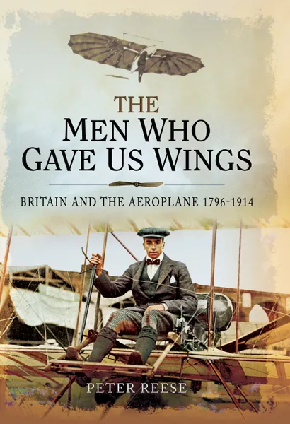 The Men Who Gave Us Wings: Britain and the Aeroplane, 1796–1914