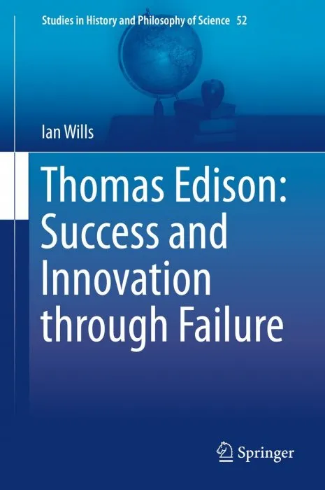 Thomas Edison: Success and Innovation through Failure (Studies in History and Philosophy of Science)