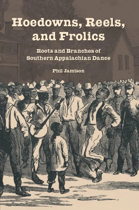 Hoedowns, Reels, and Frolics: Roots and Branches of Southern Appalachian Dance (Music in American Life)