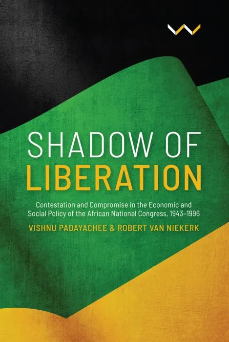 Shadow of Liberation: Contestation and Compromise in the Economic and Social Policy of the African National Congress, 1943-1996
