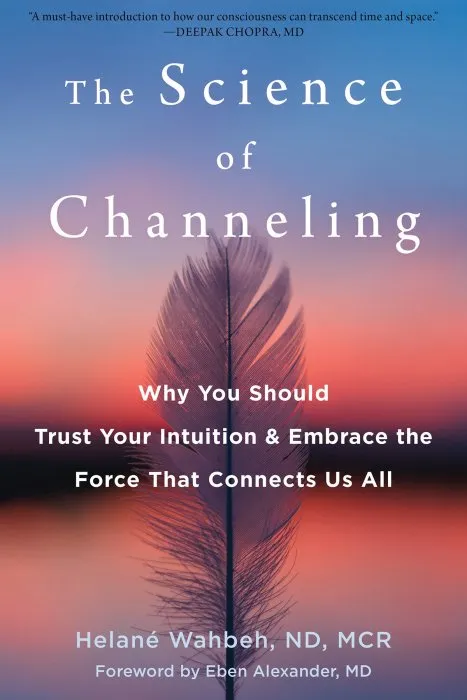 The Science of Channeling: Why You Should Trust Your Intuition and Embrace the Force That Connects Us All