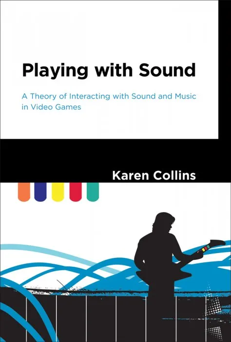 Playing with Sound: A Theory of Interacting with Sound and Music in Video Games (The MIT Press)