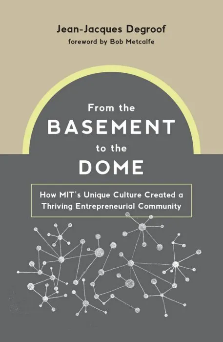 From the Basement to the Dome: How MITs Unique Culture Created a Thriving Entrepreneurial Community (The MIT Press)