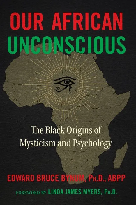 Our African Unconscious: The Black Origins of Mysticism and Psychology, 3rd Edition