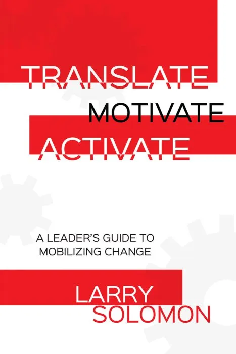 Translate, Motivate, Activate: A Leader's Guide to Mobilizing Change