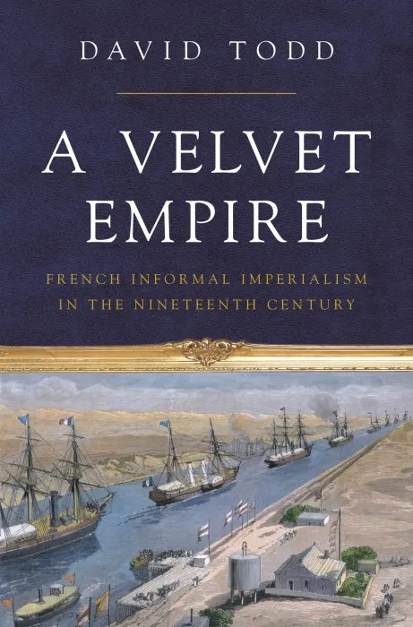 A Velvet Empire: French Informal Imperialism in the Nineteenth Century (Histories of Economic Life)