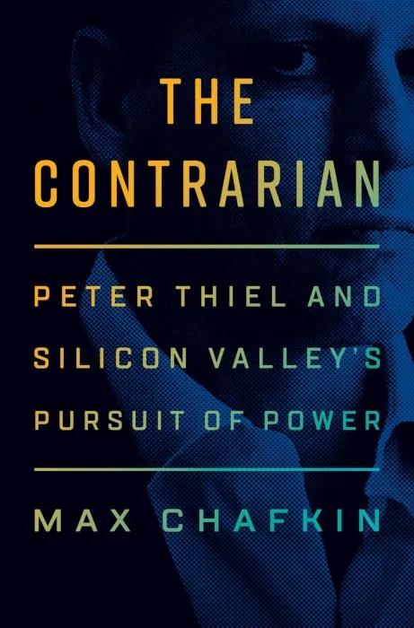 The Contrarian: Peter Thiel and Silicon Valley's Pursuit of Power