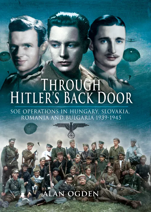 Through Hitler's Back Door: SOE Operations in Hungary, Slovakia, Romania and Bulgaria 1939–1945
