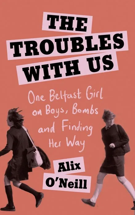 The Troubles with Us: One Belfast Girl on Boys, Bombs and Finding Her Way
