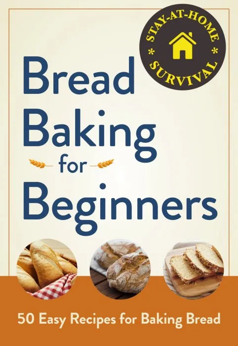 Bread Baking for Beginners: 50 Easy Recipes for Baking Bread (Stay-at-Home Survival)