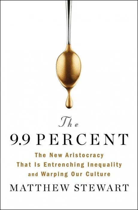The 9.9 Percent: The New Aristocracy That Is Entrenching Inequality and Warping Our Culture