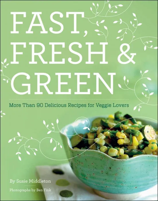 Fast, Fresh, & Green: More Than 90 Delicious Recipes for Veggie Lovers