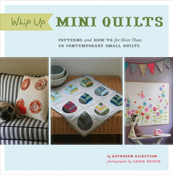 Whip Up Mini Quilts: Patterns and How-To for More Than 20 Contemporary Small Quilts