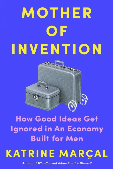 Mother of Invention: How Good Ideas Get Ignored in an Economy Built for Men