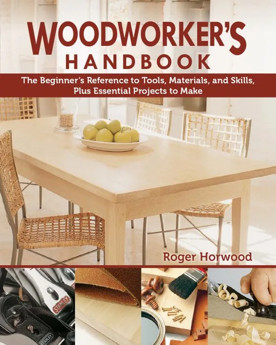 Woodworker's Handbook: The Beginner's Reference to Tools, Materials, and Skills, Plus Essential Projects to Make