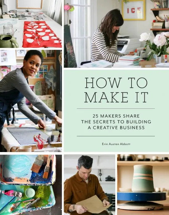 How to Make It: 25 Makers Share the Secrets to Building a Creative Business
