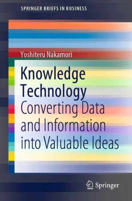 Knowledge Technology: Converting Data and Information into Valuable Ideas (SpringerBriefs in Business)