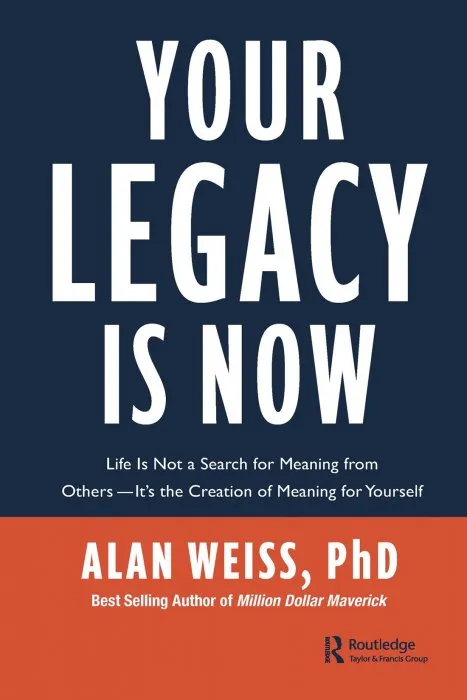 Your Legacy is Now: Life is Not a Search for Meaning from Others — It's the Creation of Meaning for Yourself