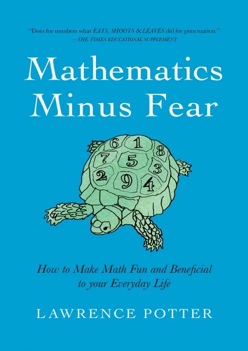 Mathematics Minus Fear: How to Make Math Fun and Beneficial to Your Everyday Life