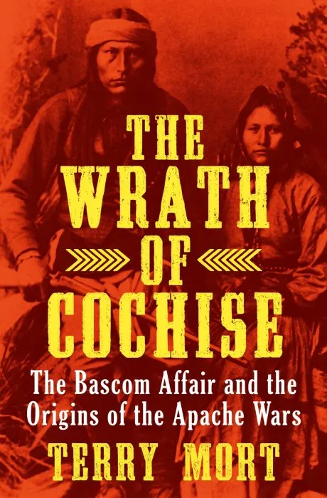 The Wrath of Cochise: The Bascom Affair and the Origins of the Apache Wars