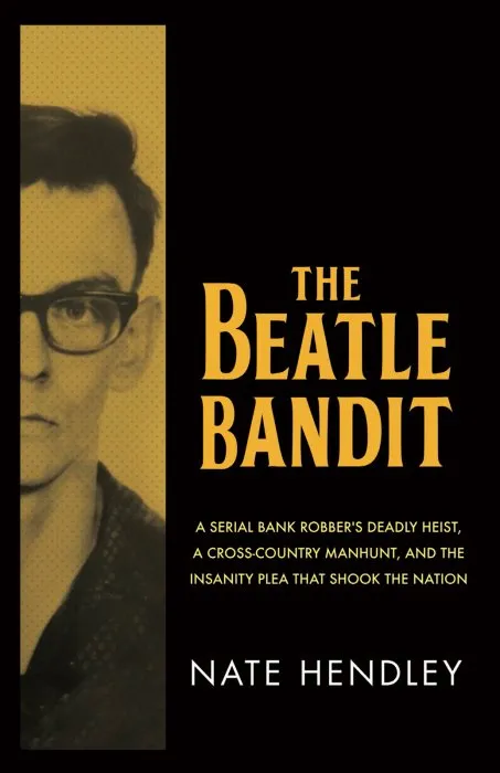 The Beatle Bandit: A Serial Bank Robber's Deadly Heist, a Cross-Country Manhunt, and the Insanity Plea that Shook the Nation
