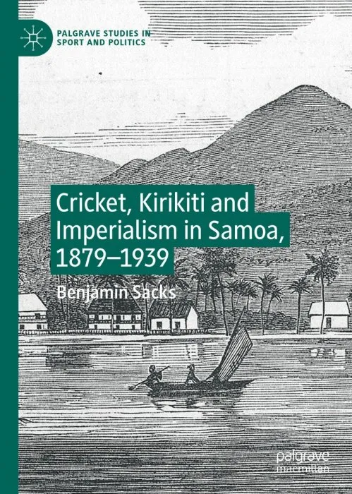 Cricket, Kirikiti and Imperialism in Samoa, 1879–1939 (Palgrave Studies in Sport and Politics)
