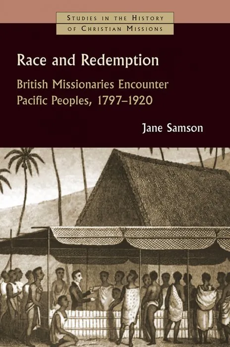 Race and Redemption: British Missionaries Encounter Pacific Peoples, 1797-1920 (Studies in the History of Christian Missions (SHCM))