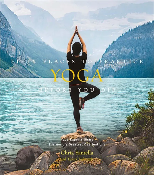 Fifty Places to Practice Yoga Before You Die: Yoga Experts Share the World's Greatest Destinations (Fifty Places)