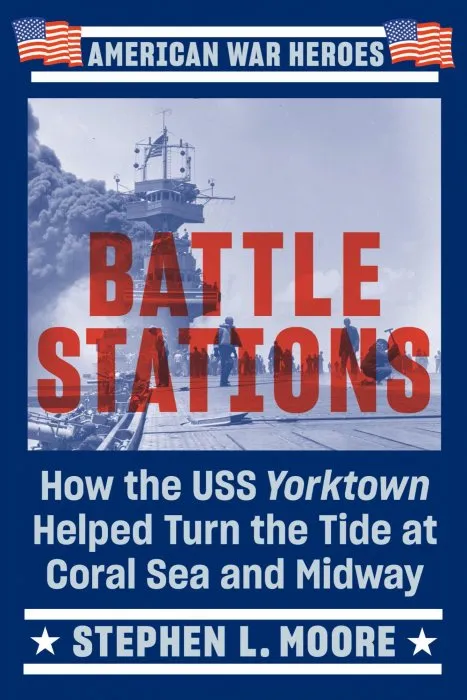 Battle Stations: How the USS Yorktown Helped Turn the Tide at Coral Sea and Midway (American War Heroes)