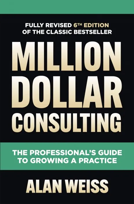 Million Dollar Consulting,: The Professional's Guide to Growing a Practice, 6th Edition