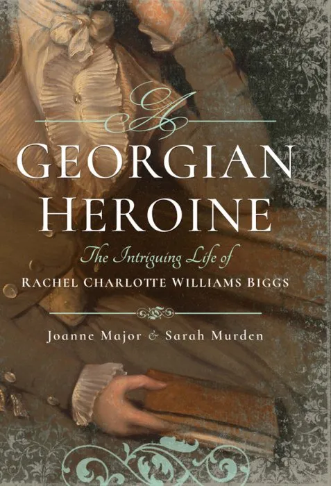 A Georgian Heroine: The Intriguing Life of Rachel Charlotte Williams Biggs
