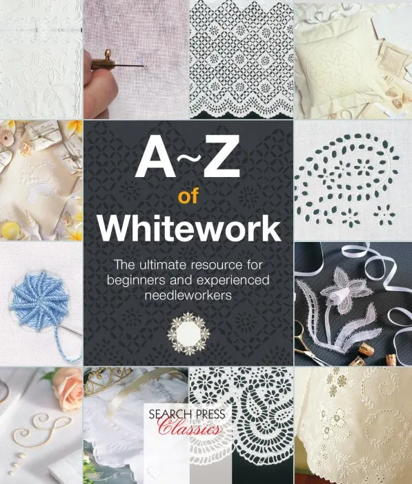 A–Z of Whitework: The Ultimate Resource for Beginners and Experienced Needleworkers (A–Z of Needlecraft)