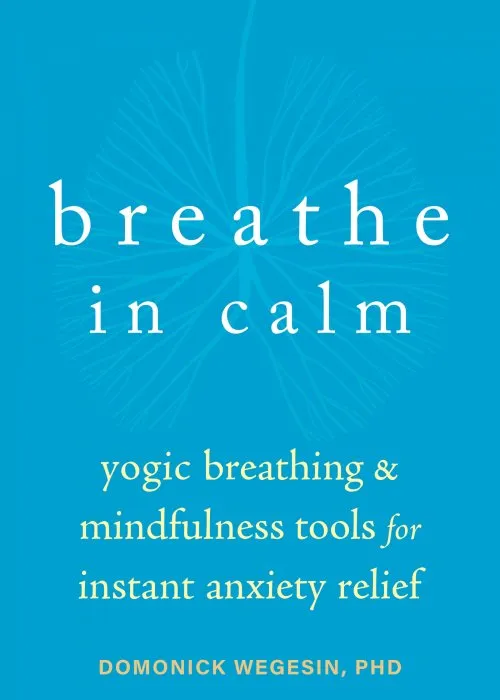 Breathe In Calm: Yogic Breathing and Mindfulness Tools for Instant Anxiety Relief