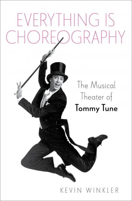 Everything is Choreography: The Musical Theater of Tommy Tune (BROADWAY LEGACIES)