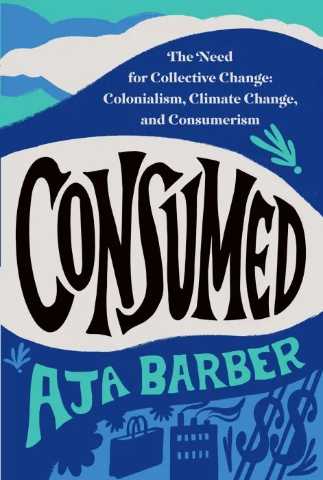 Consumed: The Need for Collective Change: Colonialism, Climate Change, and Consumerism