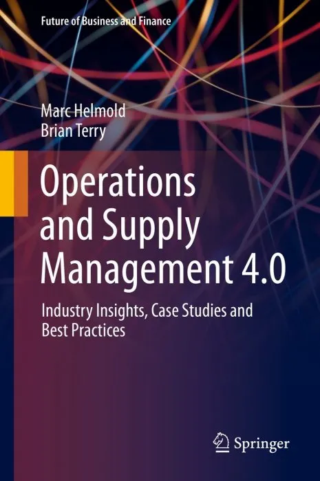 Operations and Supply Management 4.0: Industry Insights, Case Studies and Best Practices (Future of Business and Finance)